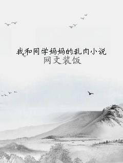 我和同学妈妈的乱肉小说