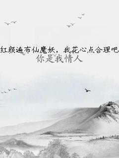 红颜遍布仙魔妖，我花心点合理吧