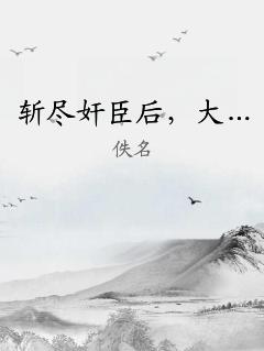 斩尽奸臣后，大… 作者：佚名