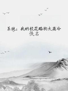系统：我的校花舔狗太高冷 作者：佚名