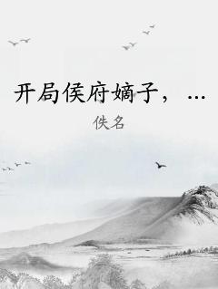 开局侯府嫡子，… 作者：佚名
