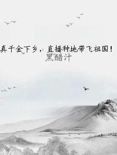 真千金下乡，直播种地带飞祖国！ 作者：黑醋汁