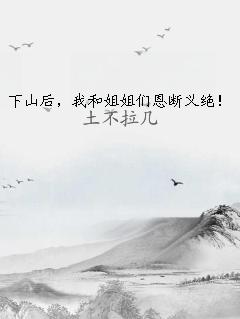 下山后，我和姐姐们恩断义绝！
