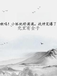 嗷呜！小狐妃娇滴滴，战神宠爆了 作者：兜里有金子