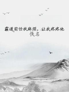 霸道前任找麻烦，让我疼疼他 作者：佚名